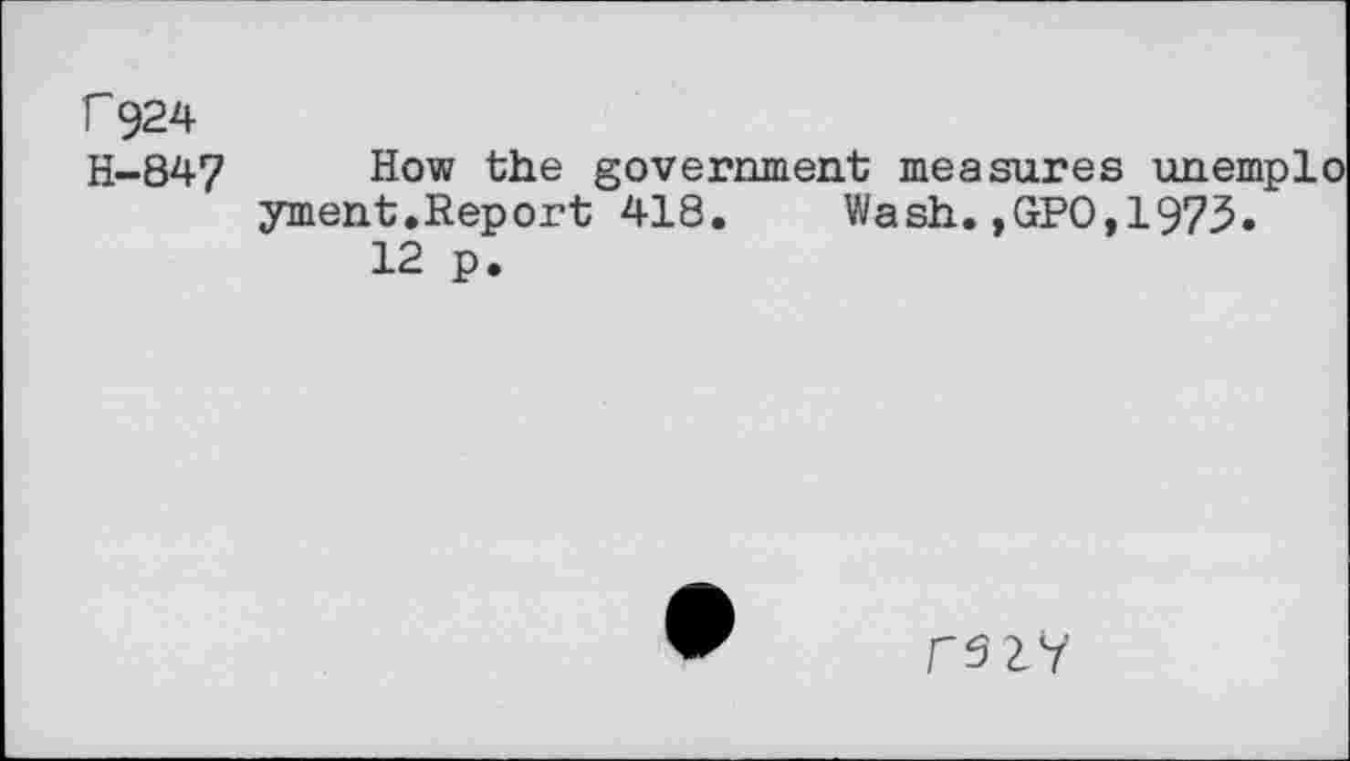 ﻿r 924
H-847 How the government measures unemplo yment.Report 418. Wash.,GPO,1973.
12 p.